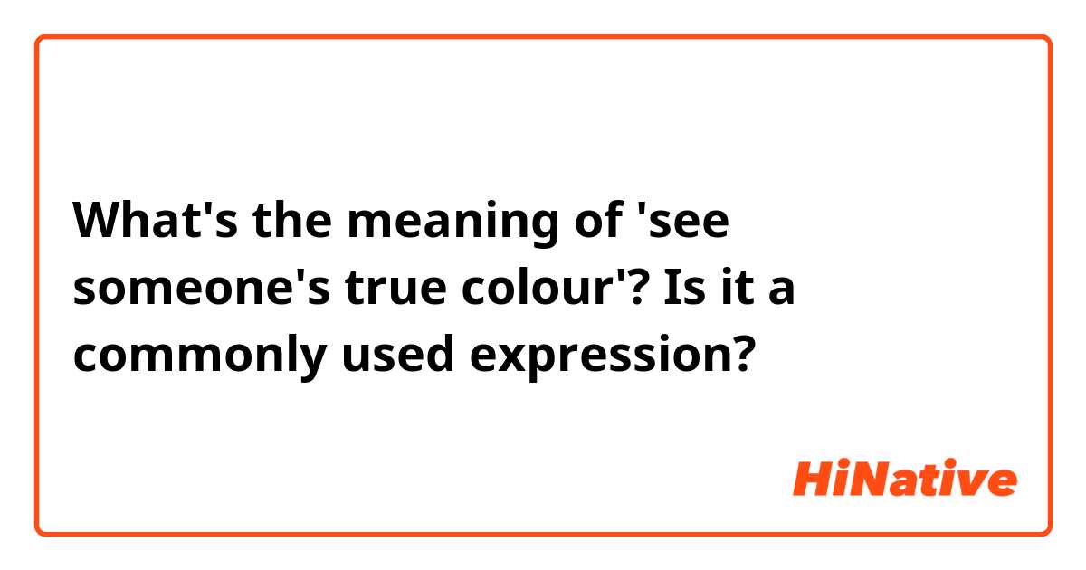 What's the meaning of 'see someone's true colour'? Is it a commonly used expression? 