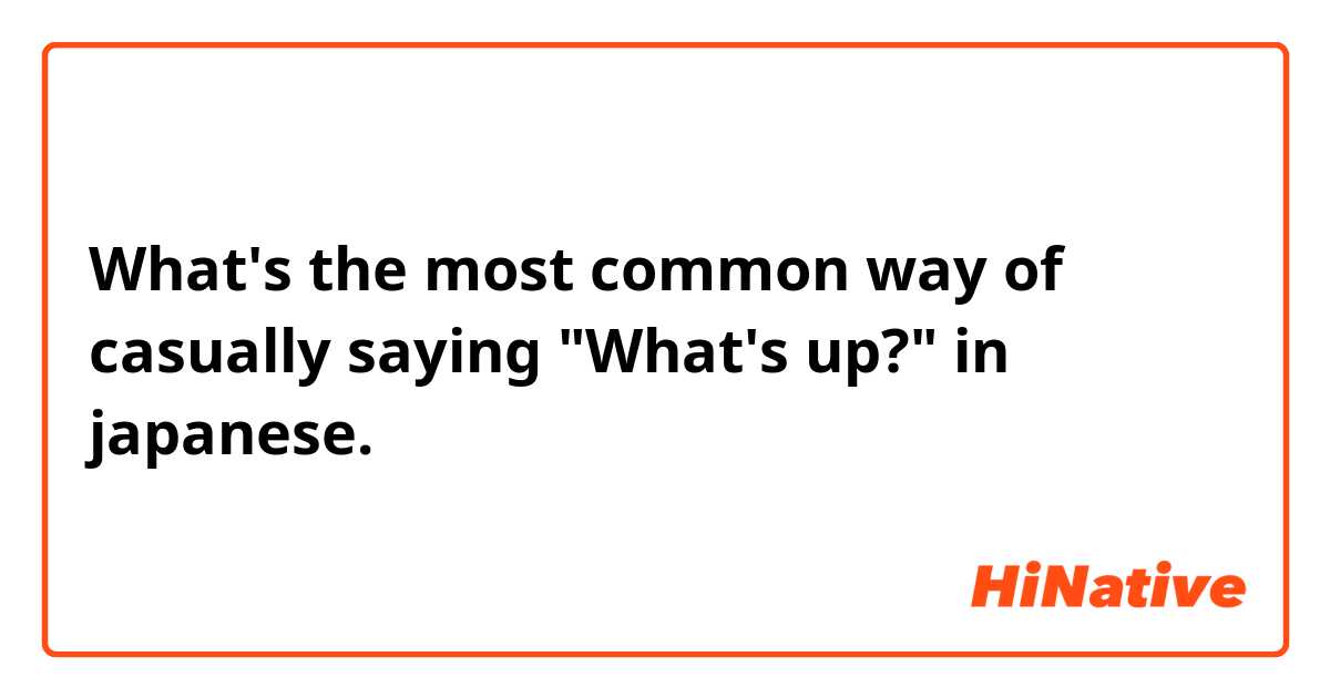 What's the most common way of casually saying "What's up?" in japanese. 