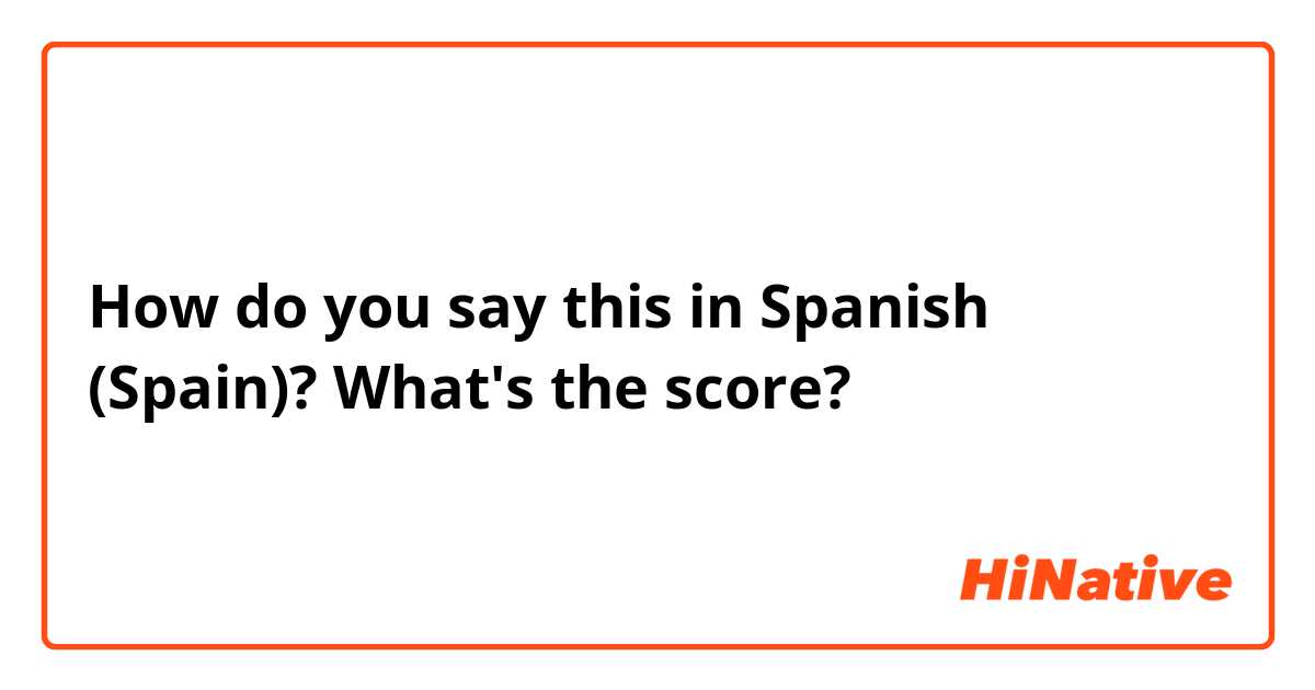 How do you say this in Spanish (Spain)? What's the score?