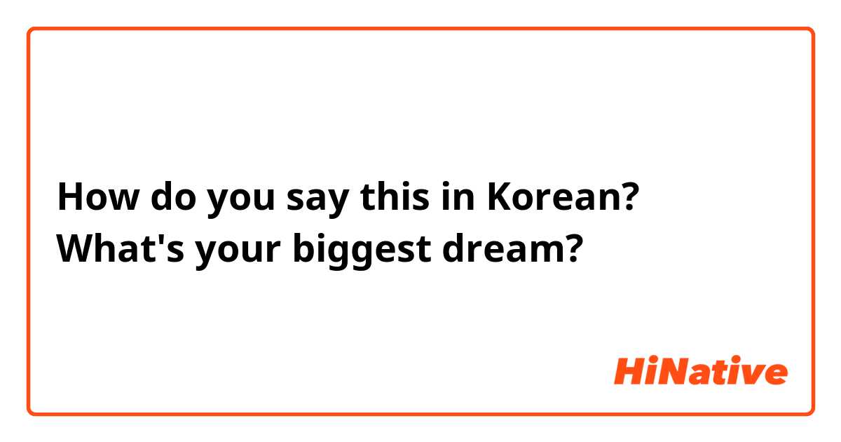 How do you say this in Korean? What's your biggest dream? 