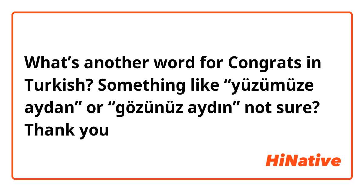 What’s another word for Congrats in Turkish? Something like “yüzümüze aydan” or “gözünüz aydın” not sure? Thank you 🙏🏼 
