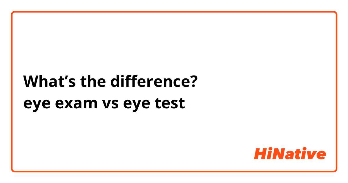 What’s the difference?
eye exam vs eye test