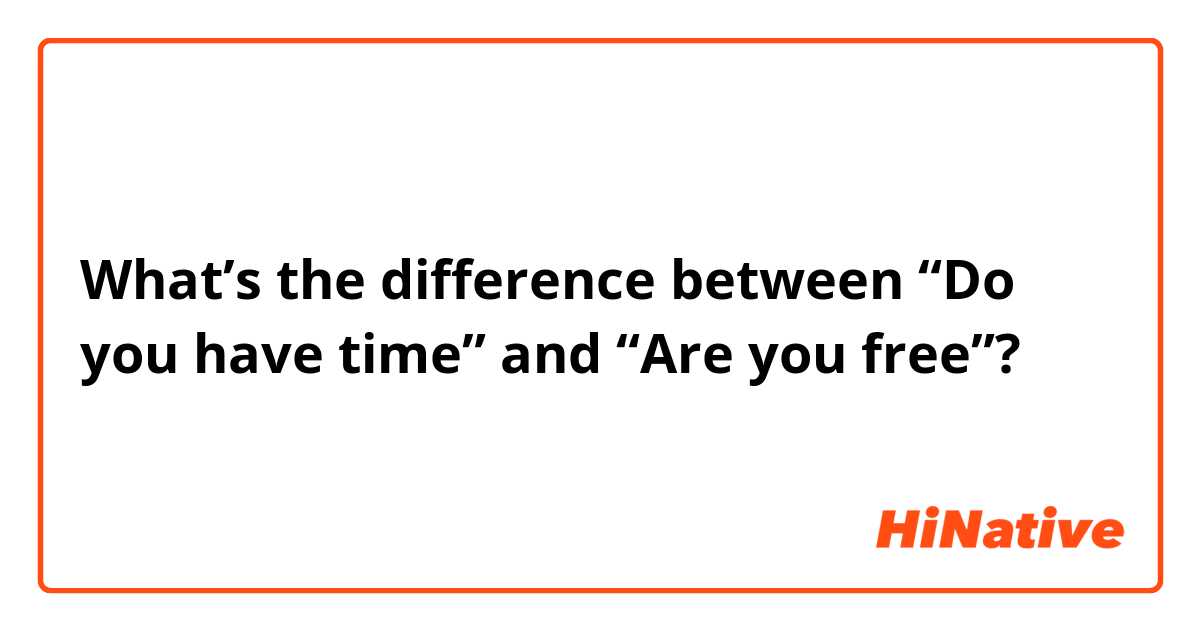 What’s the difference between “Do you have time” and “Are you free”?