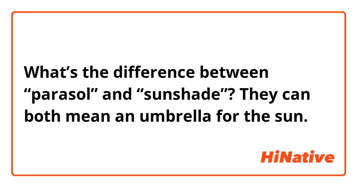 What’s the difference between “parasol” and “sunshade”? They can both mean an umbrella for the sun.