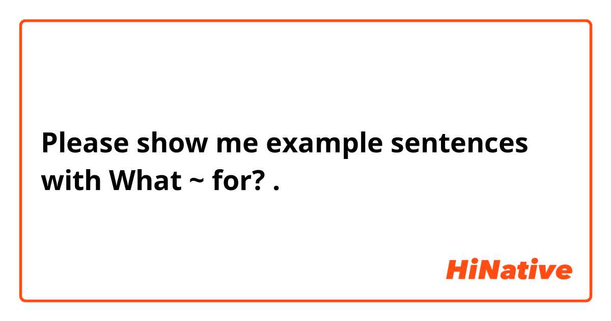 Please show me example sentences with What ~ for?.