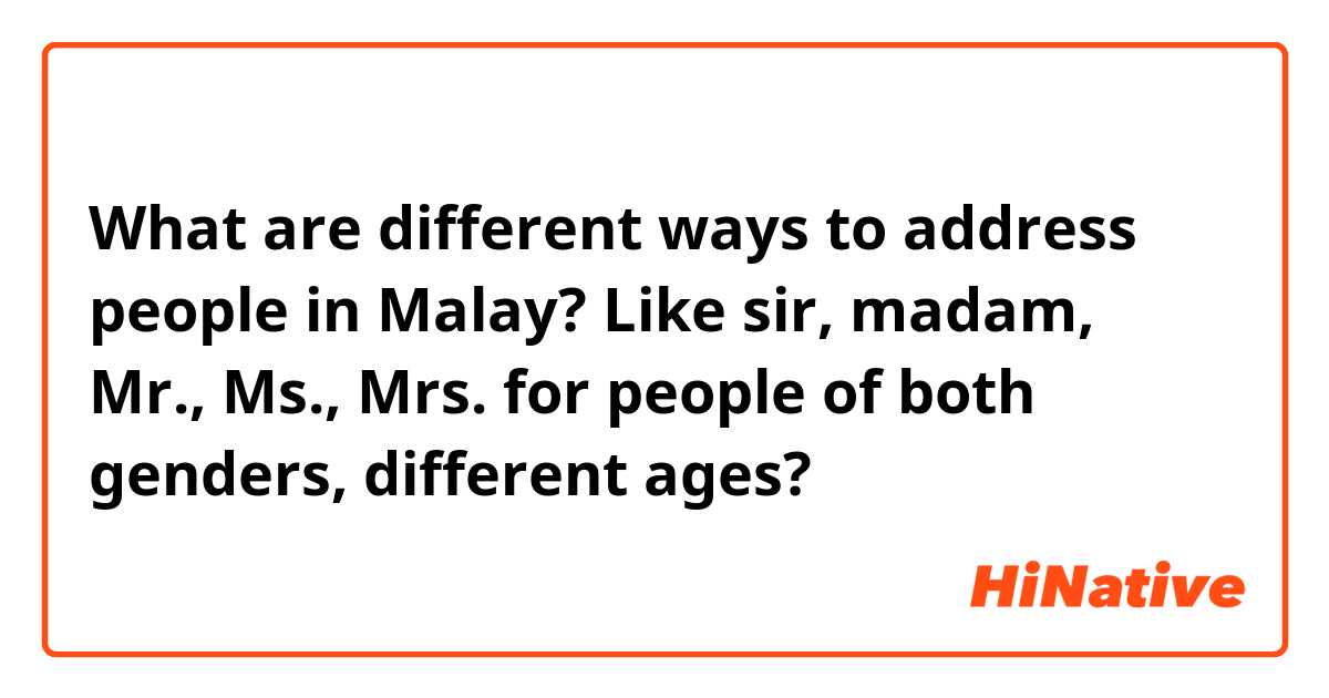 What are different ways to address people in Malay? Like sir, madam, Mr., Ms., Mrs. for people of both genders, different ages?