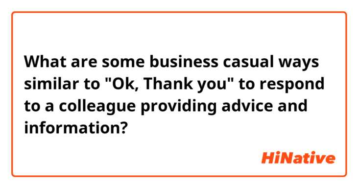 What are some business casual ways similar to "Ok, Thank you" to respond to a colleague providing advice and information?