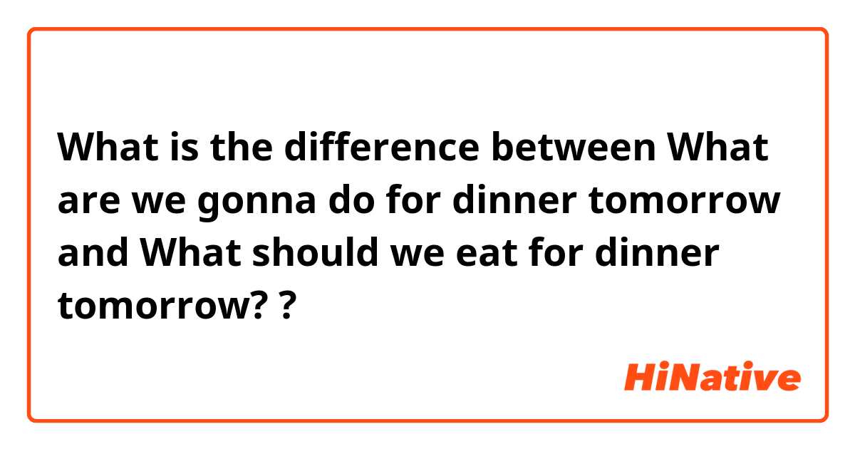 What is the difference between What are we gonna do for dinner tomorrow and What should we eat for dinner tomorrow? ?