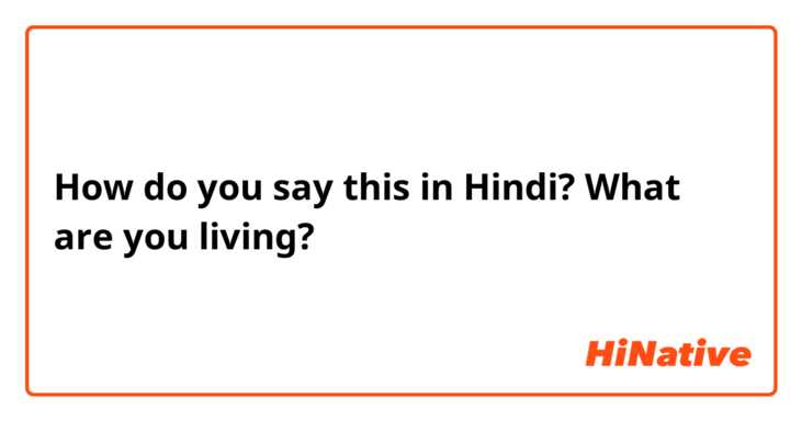 How do you say this in Hindi? What are you living?