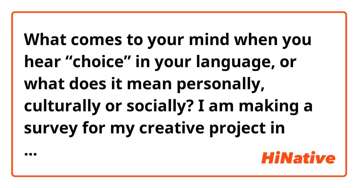 What comes to your mind when you hear “choice” in your language, or what does it mean personally, culturally or socially?
I am making a survey for my creative project in Japan and wanting to hear people’s thought on this!!