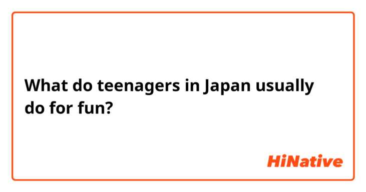 What do teenagers in Japan usually do for fun?