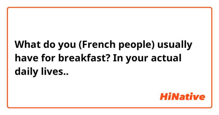 What do you (French people) usually have for breakfast? In your actual daily lives..