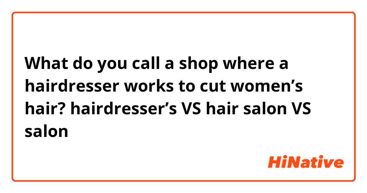 What do you call a shop where a hairdresser works to cut women’s hair?
hairdresser’s VS hair salon VS salon