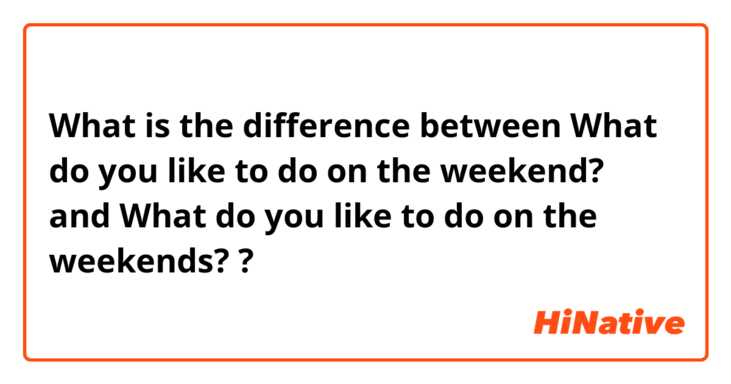 What is the difference between What do you like to do on the weekend? and What do you like to do on the weekends?  ?