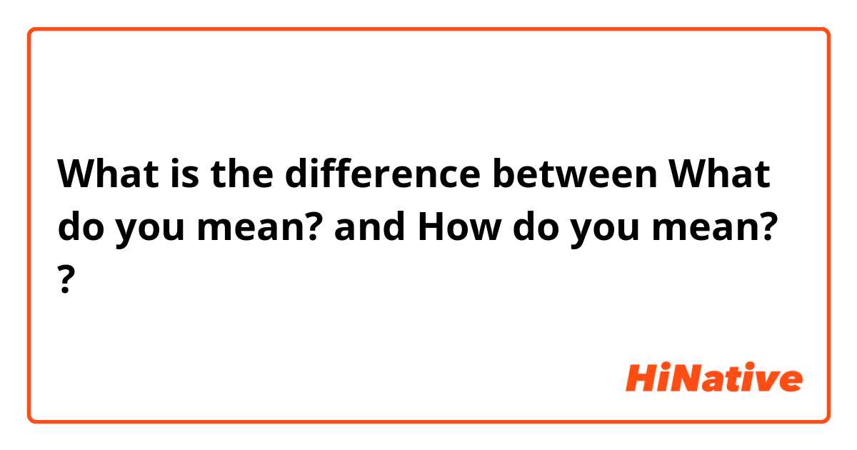 What is the difference between What do you mean? and How do you mean? ?