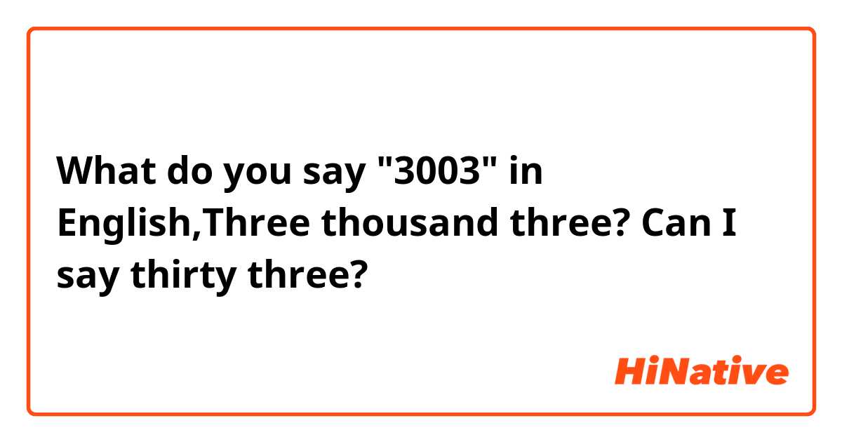 What do you say "3003" in English,Three thousand three? 
Can I say thirty three?
