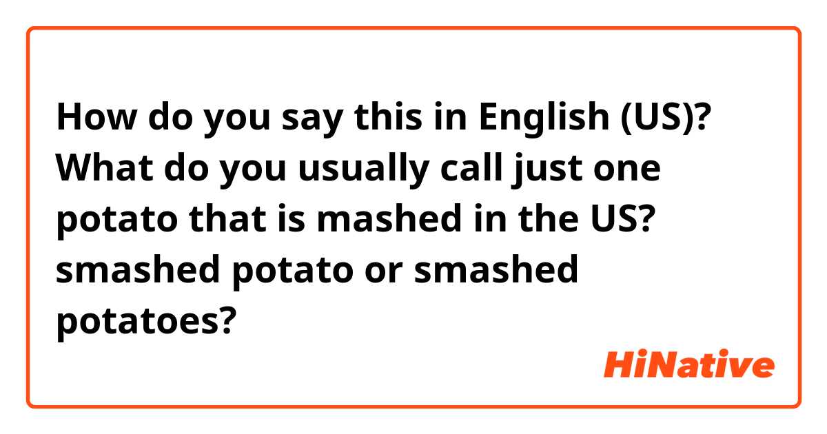 How do you say this in English (US)? What do you usually call just one potato that is mashed in the US? 
smashed potato or smashed potatoes?