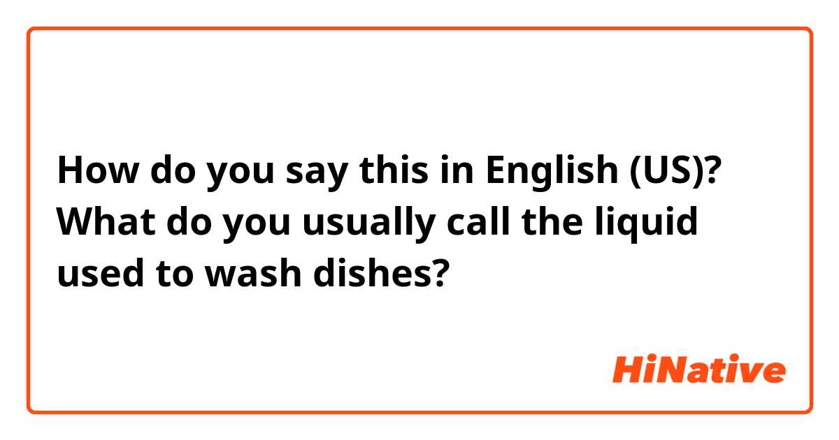 How do you say this in English (US)? What do you usually call the liquid used to wash dishes?