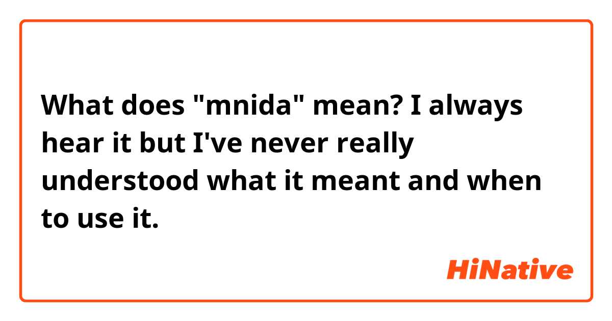 What does "mnida" mean? I always hear it but I've never really understood what it meant and when to use it.