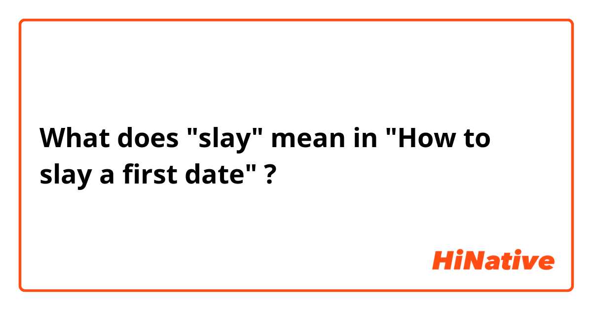 What does slay mean in How to slay a first date ?