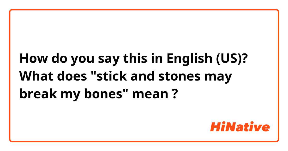 How do you say this in English (US)? What does "stick and stones may break my bones" mean ? 