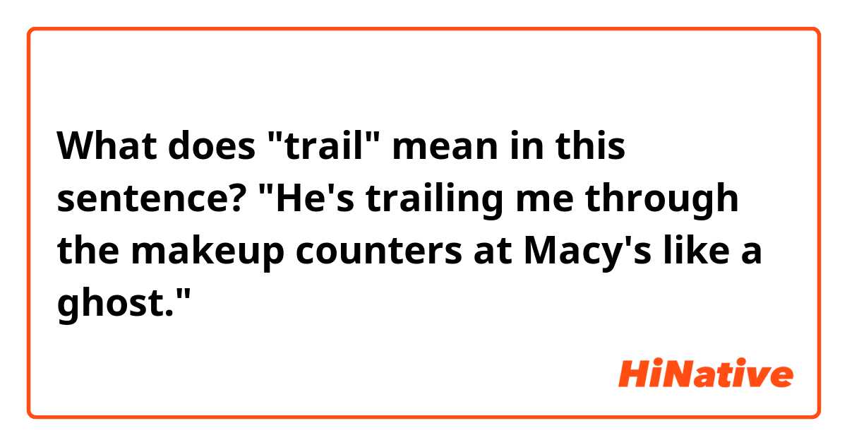 What does "trail" mean in this sentence? "He's trailing me through the makeup counters at Macy's like a ghost."