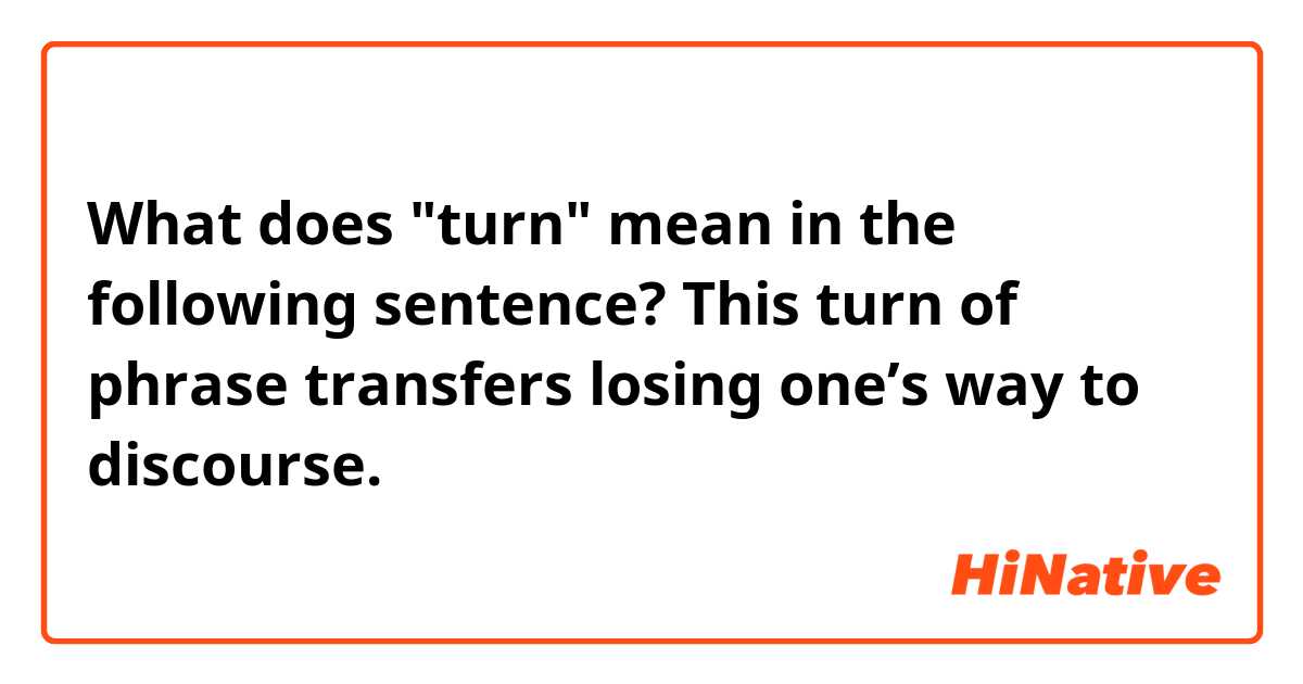 What does "turn" mean in the following sentence?

This turn of phrase transfers losing one’s way to discourse.

