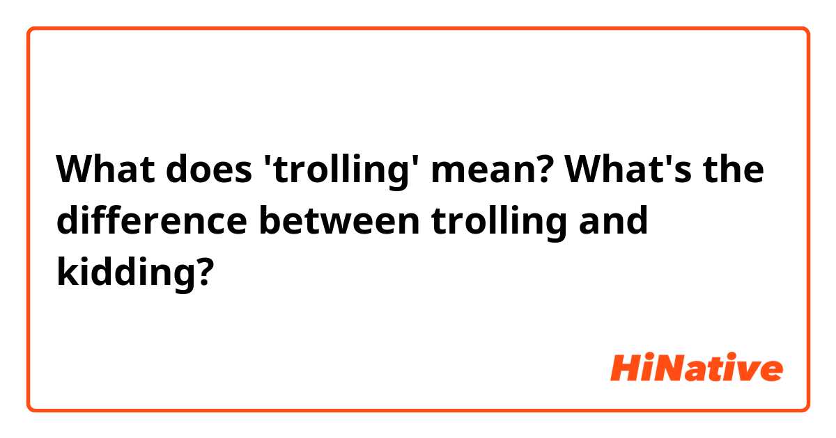 What does 'trolling' mean? What's the difference between trolling and  kidding?
