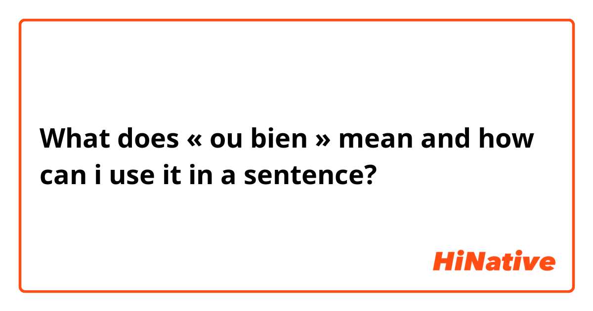 What does « ou bien » mean and how can i use it in a sentence?
