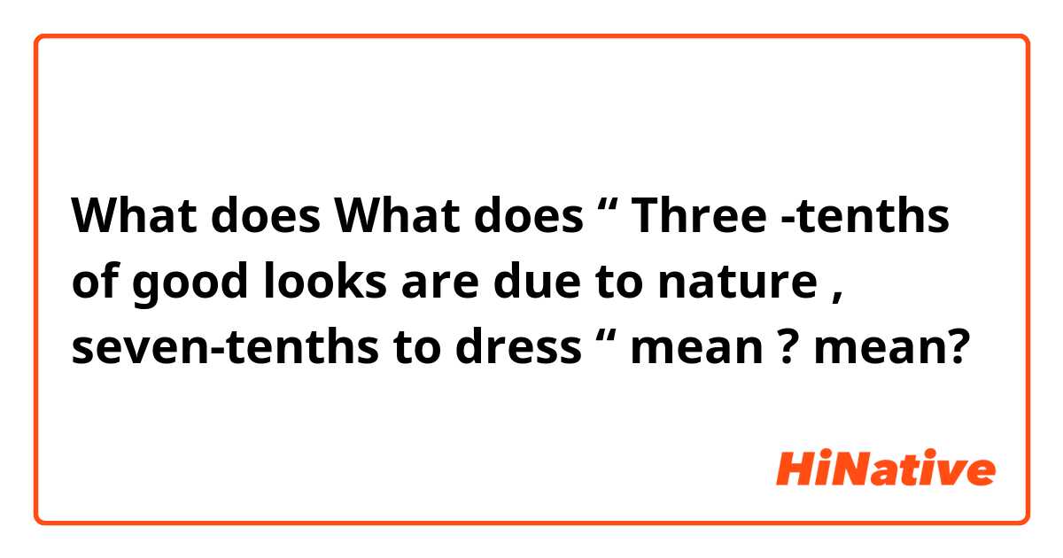 What is the meaning of What does “ Three -tenths of good looks are due to  nature , seven-tenths to dress “ mean ? ? - Question about English (US)