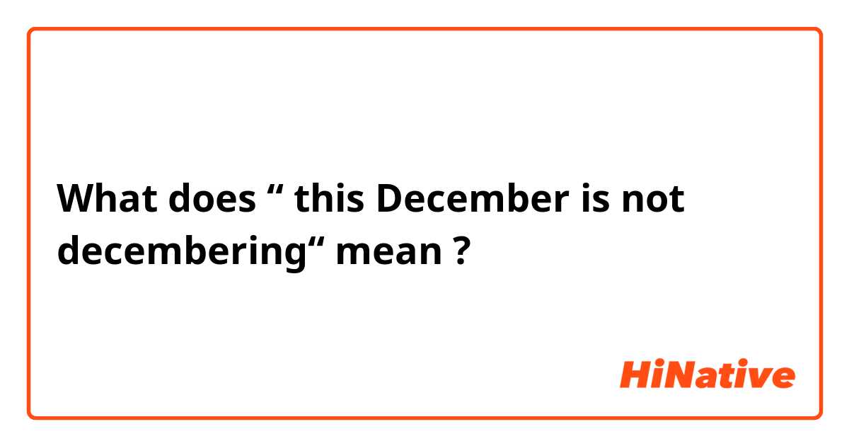 What does “ this December is not decembering“ mean ?
