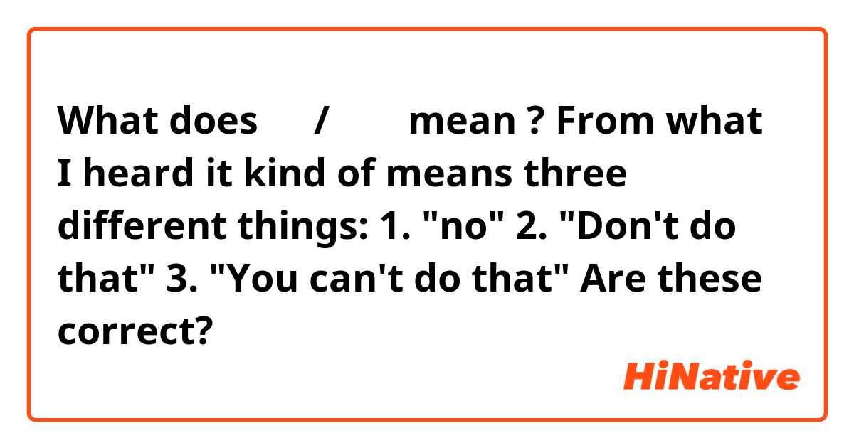 What does 안돼/안돼요 mean ?
From what I heard it kind of means three different things:
1. "no" 
2. "Don't do that"
3. "You can't do that"

Are these correct?