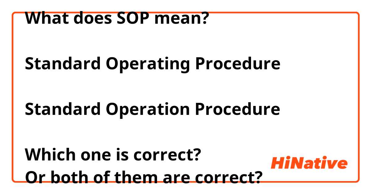 What does SOP mean?

Standard Operating Procedure

Standard Operation Procedure

Which one is correct?
Or both of them are correct?