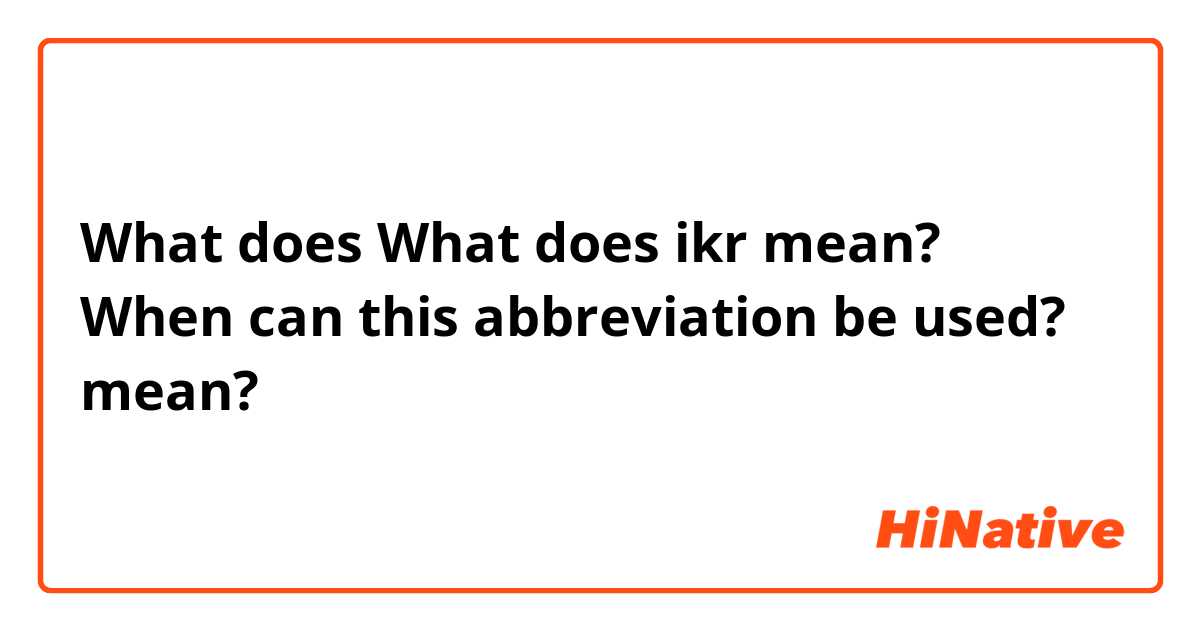 What does What does ikr mean?  When can this abbreviation be used? mean?