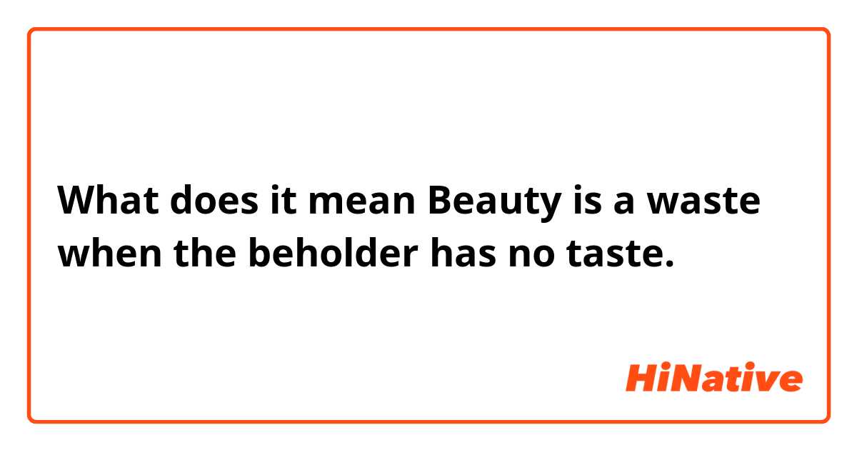 What does it mean

Beauty is a waste when the beholder has no taste.