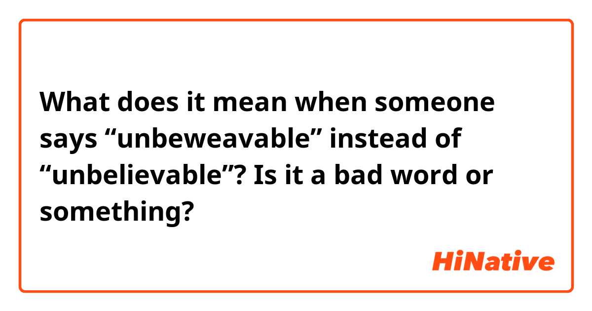 What does it mean when someone says “unbeweavable” instead of “unbelievable”? Is it a bad word or something? 