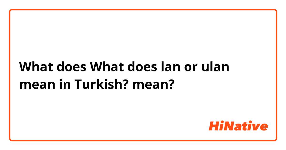 What does What does lan or ulan mean in Turkish? mean?