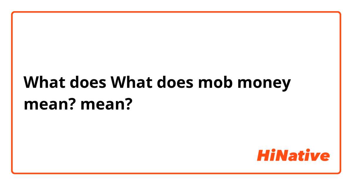 What does What does mob money mean?  mean?