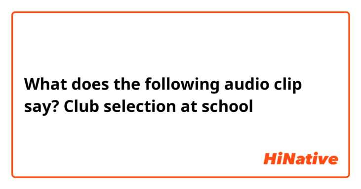 What does the following audio clip say?


Club selection at school