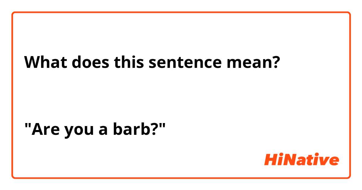What does this sentence mean? 


"Are you a barb?"