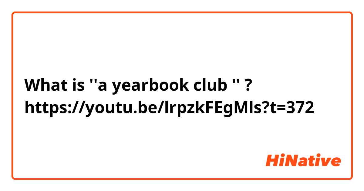 What is ''a yearbook club '' ? https://youtu.be/lrpzkFEgMls?t=372