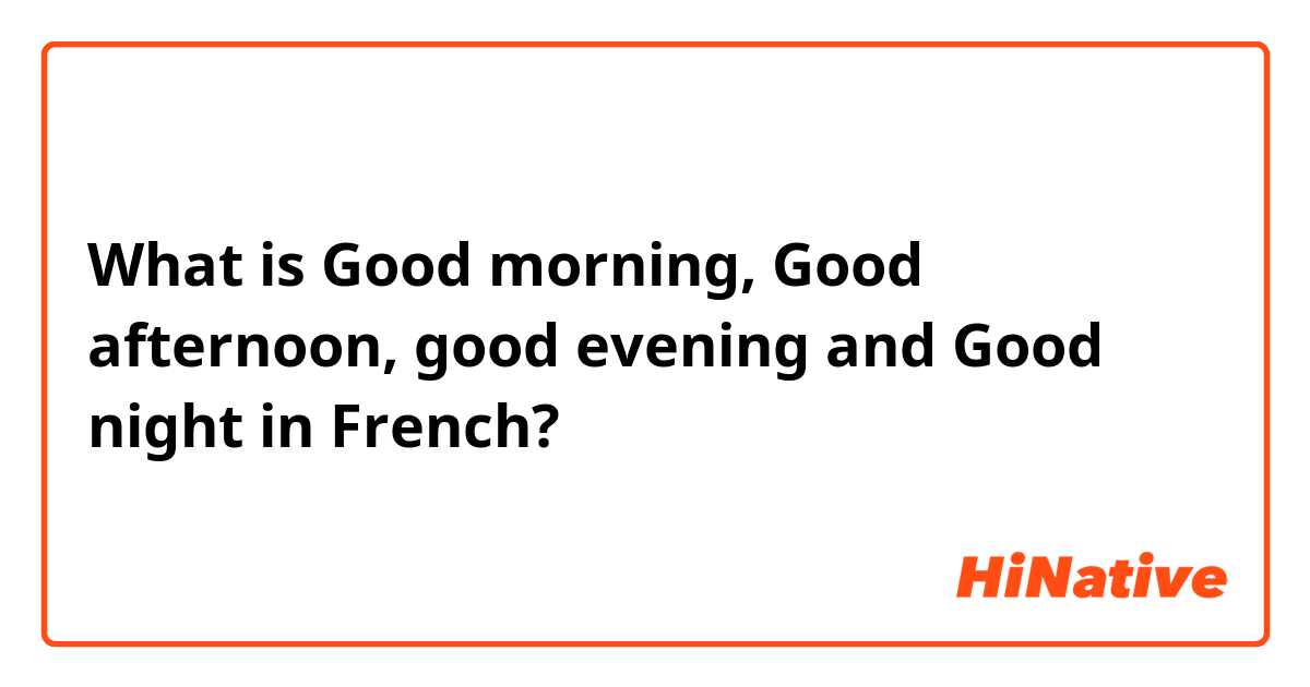 What is Good morning, Good afternoon, good evening and Good night in French?