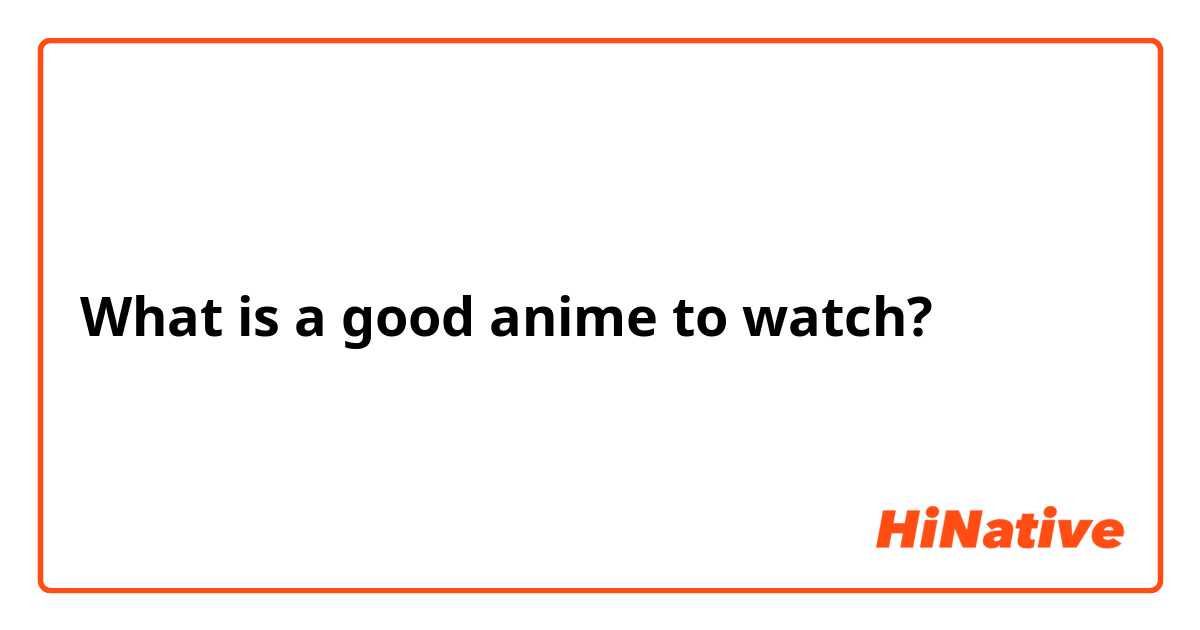 What is a good anime to watch?