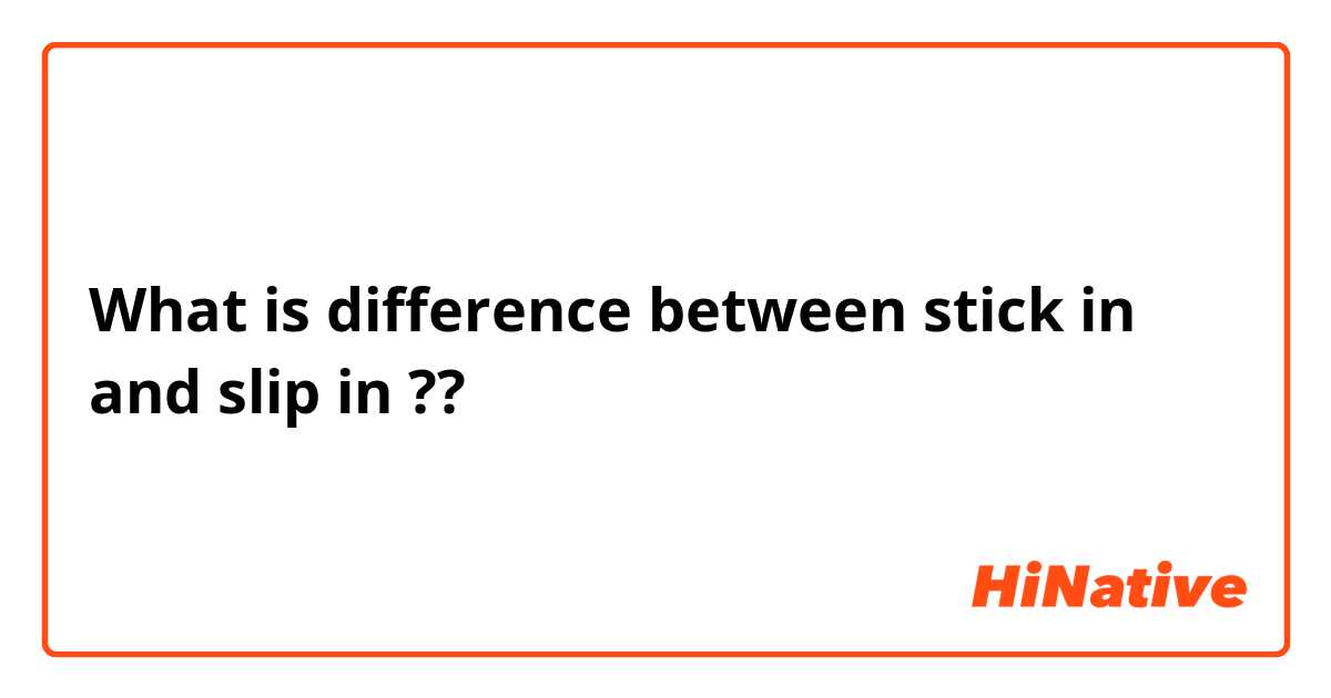 What is difference between stick in and slip in ??