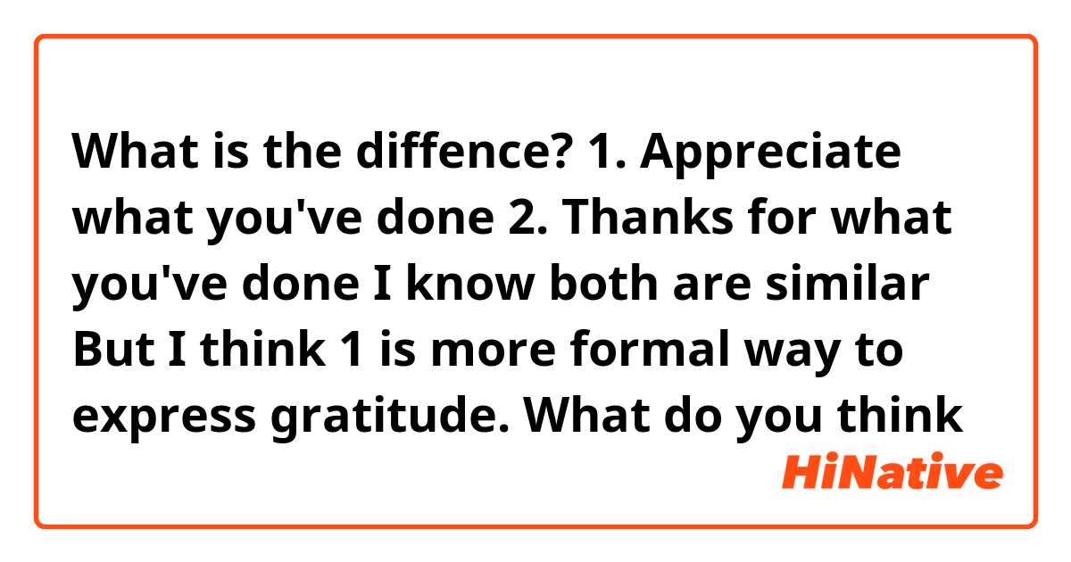 
What is the diffence?

1. Appreciate what you've done 
2. Thanks for what you've done

I know both are similar 
But I think 1 is more formal way to express gratitude.
What do you think