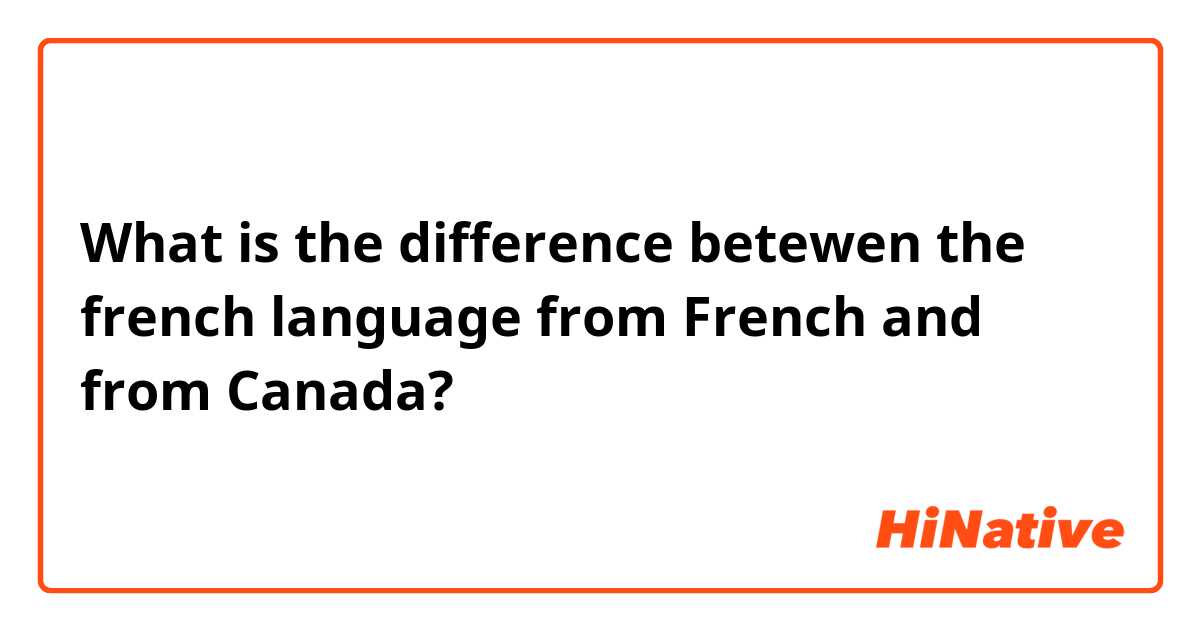 What is the difference betewen the french language from French and from Canada?