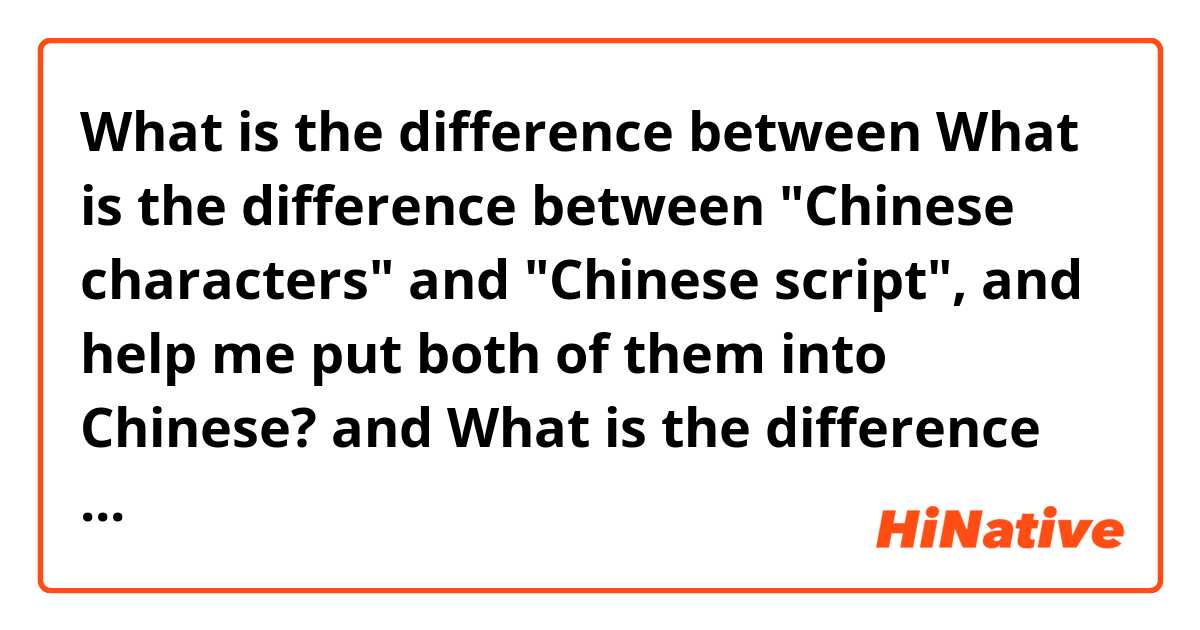 What is the difference between What is the difference between "Chinese characters" and "Chinese script", and help me put both of them into Chinese? and What is the difference between "Chinese characters" and "Chinese script" ?