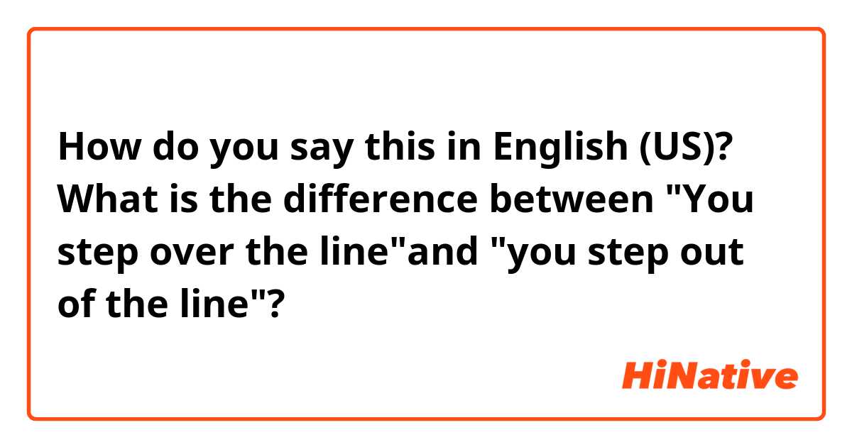 How do you say this in English (US)? What is the difference between "You step over the line"and "you step out of the line"?