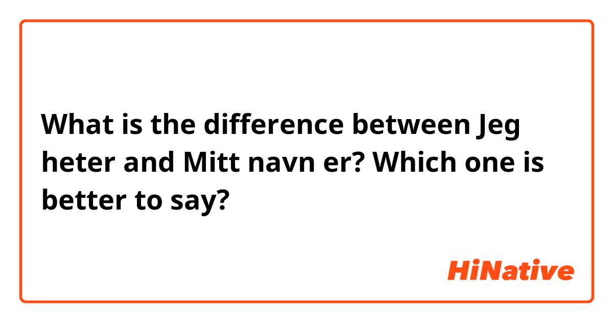 What is the difference between Jeg heter and Mitt navn er? Which one is better to say? 