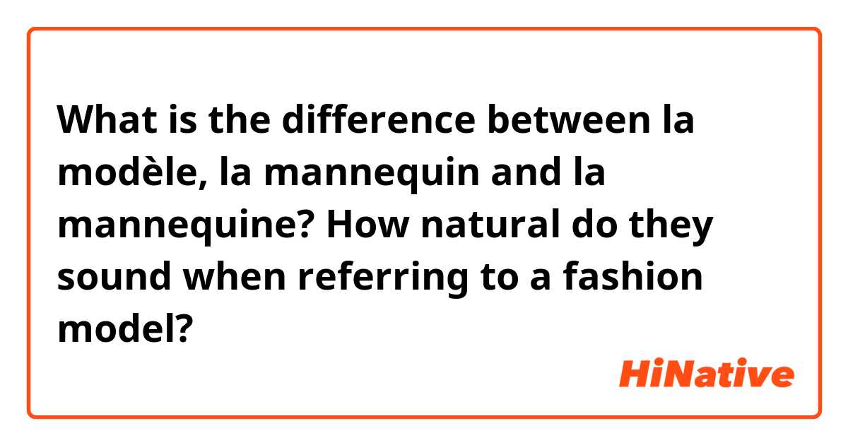What is the difference between la modèle, la mannequin and la mannequine? How natural do they sound when referring to a fashion model?